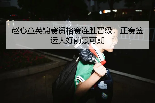 赵心童英锦赛资格赛连胜晋级，正赛签运大好前景可期