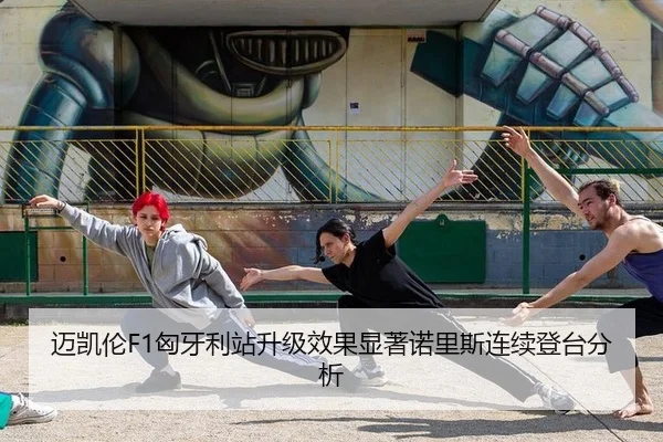 迈凯伦F1匈牙利站升级效果显著诺里斯连续登台分析