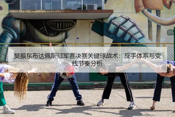 樊振东布达佩斯冠军赛决赛关键球战术：反手体系与变线节奏分析